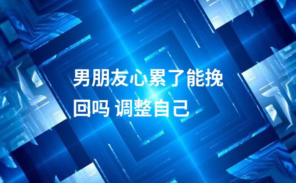 男朋友心累了能挽回吗 调整自己